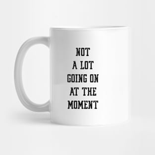 NOT A LOT GOING ON AT THE MOMENT Mug